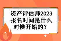 資產(chǎn)評(píng)估師2023報(bào)名時(shí)間是什么時(shí)候開(kāi)始的？