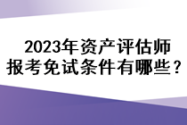 2023年資產(chǎn)評估師報考免試條件有哪些？