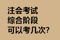 注會(huì)考試綜合階段可以考幾次？