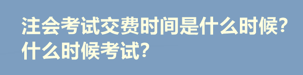 注會(huì)考試交費(fèi)時(shí)間是什么時(shí)候？什么時(shí)候考試？