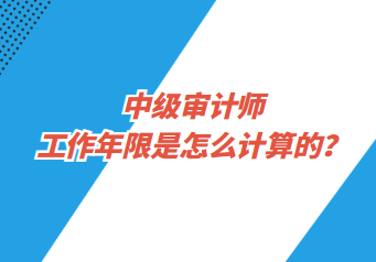 中級(jí)審計(jì)師工作年限是怎么計(jì)算的？