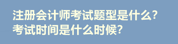 注冊(cè)會(huì)計(jì)師考試題型是什么？考試時(shí)間是什么時(shí)候？