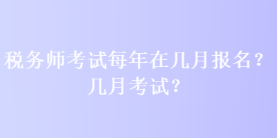 稅務(wù)師考試每年在幾月報(bào)名？幾月考試？