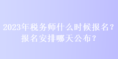 2023年稅務(wù)師什么時候報名？報名安排哪天公布？