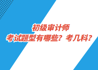 初級(jí)審計(jì)師考試題型有哪些？考幾科？