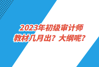 2023年初級審計師教材幾月出？大綱呢？