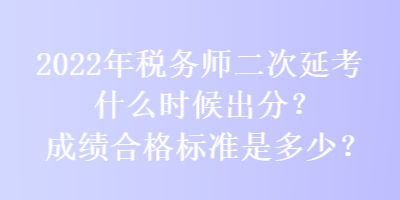 2022年稅務(wù)師二次延考什么時(shí)候出分？成績(jī)合格標(biāo)準(zhǔn)是多少？