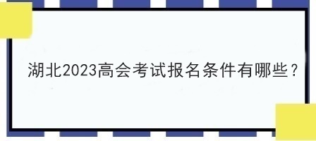 湖北2023高會考試報名條件有哪些？