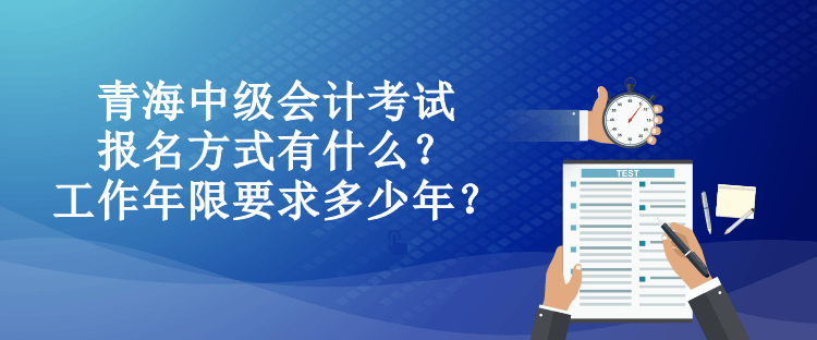 青海中級會計考試報名方式有什么？工作年限要求多少年？