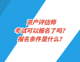 資產(chǎn)評估師考試可以報名了嗎？報名條件是什么？