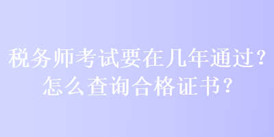 稅務(wù)師考試要在幾年通過？怎么查詢合格證書？