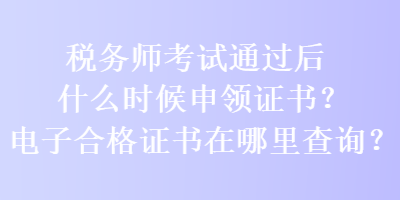 稅務師考試通過后什么時候申領證書？電子合格證書在哪里查詢？