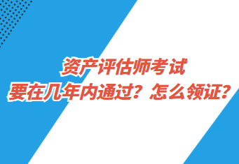 資產評估師考試要在幾年內通過？怎么領證？