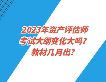 2023年資產(chǎn)評估師考試大綱變化大嗎？教材幾月出？