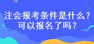 注會考試報名條件是什么？現(xiàn)在可以報名嗎？