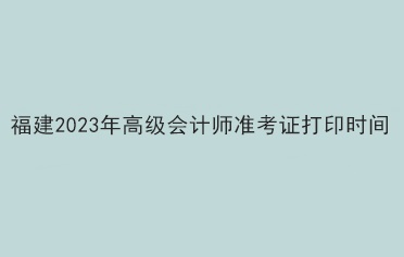 福建2023年高級會計師準考證打印時間