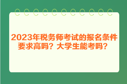 2023年稅務(wù)師考試的報名條件要求高嗎？大學生能考嗎？