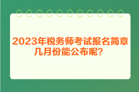 2023年稅務(wù)師考試報(bào)名簡章幾月份能公布呢？