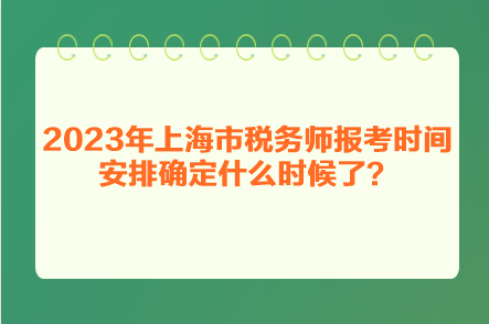 2023年上海市稅務(wù)師報考時間安排確定什么時候了？