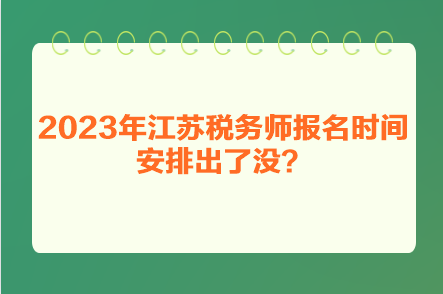 2023年江蘇稅務(wù)師報名時間安排出了沒？