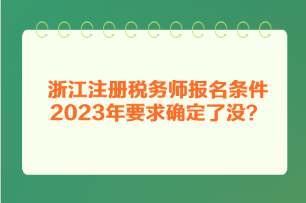 浙江注冊(cè)稅務(wù)師報(bào)名條件2023年要求確定了沒？