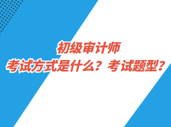 初級(jí)審計(jì)師考試方式是什么？考試題型？