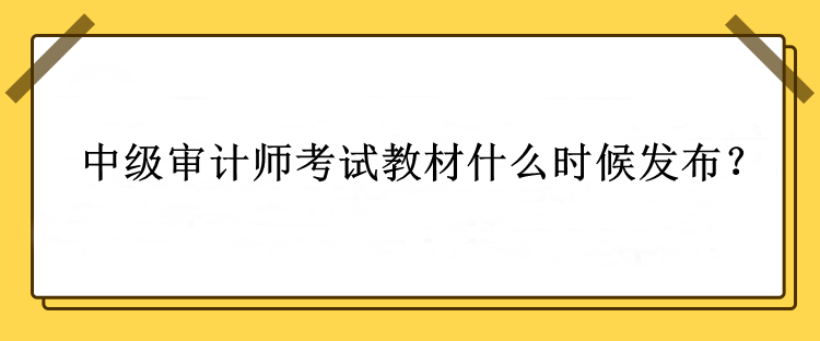 中級審計師考試教材什么時候發(fā)布？