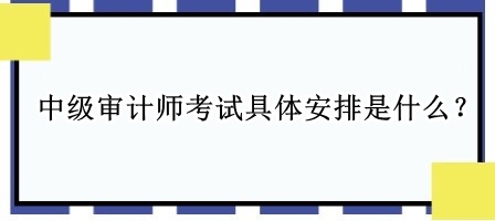 中級審計師考試具體安排是什么？