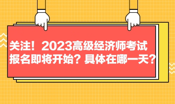 關(guān)注！2023高級經(jīng)濟(jì)師考試報(bào)名即將開始？具體在哪一天？