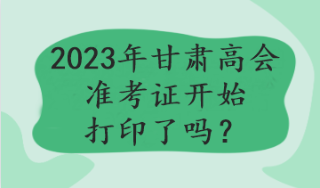 2023年甘肅高會準(zhǔn)考證開始打印了嗎？