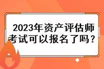 2023年資產(chǎn)評(píng)估師考試可以報(bào)名了嗎？