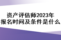 資產(chǎn)評估師2023年報名時間及條件是什么？