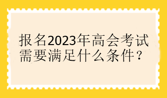 報名2023年高會考試需要滿足什么條件？