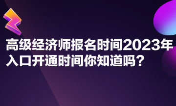 高級經濟師報名時間2023年入口開通時間你知道嗎？