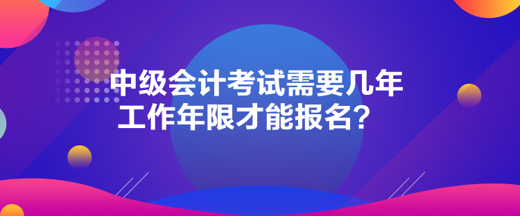 中級(jí)會(huì)計(jì)考試需要幾年工作年限才能報(bào)名？