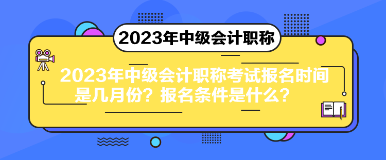 2023年中級(jí)會(huì)計(jì)職稱考試報(bào)名時(shí)間是幾月份？報(bào)名條件是什么？