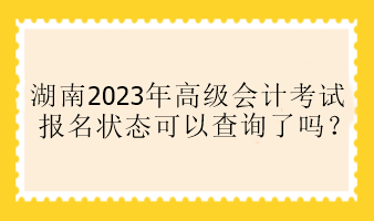 湖南2023年高會報名狀態(tài)可以查詢了嗎？