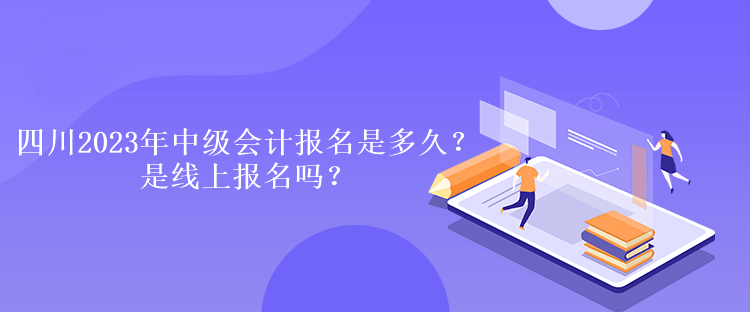 四川2023年中級(jí)會(huì)計(jì)報(bào)名是多久？是線上報(bào)名嗎？