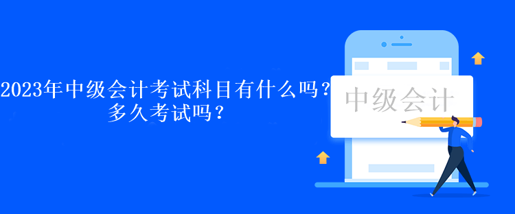 2023年中級會計考試科目有什么嗎？多久考試嗎？