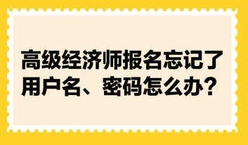 高級經(jīng)濟師報名忘記了用戶名、密碼怎么辦？