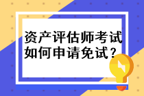 資產(chǎn)評估師考試如何申請免試？