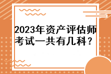 2023年資產(chǎn)評(píng)估師考試一共有幾科？