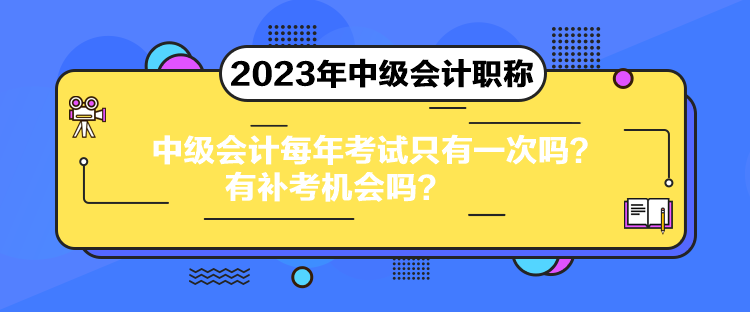 中級(jí)會(huì)計(jì)每年考試只有一次嗎？有補(bǔ)考機(jī)會(huì)嗎？