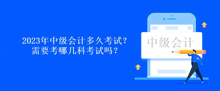 2023年中級會計多久考試？需要考哪幾科考試嗎？