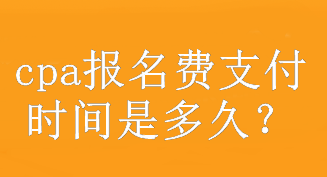 cpa報(bào)名費(fèi)支付時(shí)間是多久？