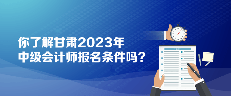 你了解甘肅2023年中級會計師報名條件嗎？