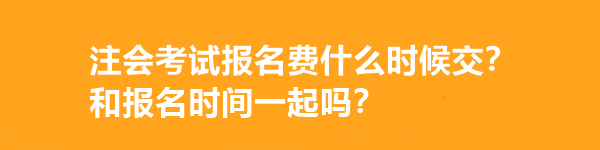 注會(huì)考試報(bào)名費(fèi)什么時(shí)候交？和報(bào)名時(shí)間一起嗎？