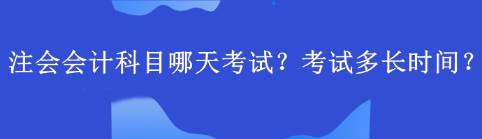 注會會計科目哪天考試？考試多長時間？