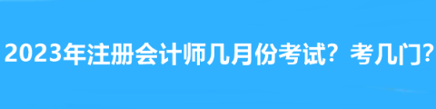 2023年注冊(cè)會(huì)計(jì)師幾月份考試？考幾門(mén)？