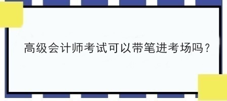 高級會計師考試可以帶筆進(jìn)考場嗎？